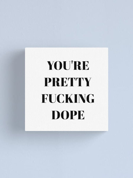 You're still pretty f***ing DOPE